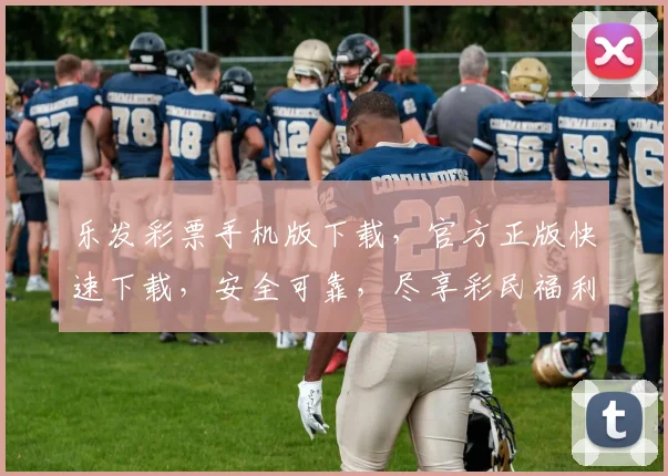 乐发彩票手机版下载，官方正版快速下载，安全可靠，尽享彩民福利，不容错过